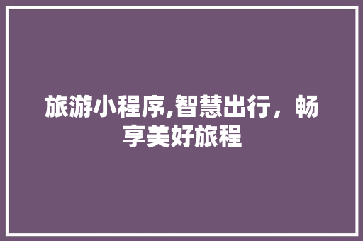 旅游小程序,智慧出行，畅享美好旅程 旅游小程序,智慧出行，畅享美好旅程 SEO关键词