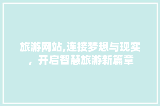 旅游网站,连接梦想与现实，开启智慧旅游新篇章 旅游网站,连接梦想与现实，开启智慧旅游新篇章 必应SEO