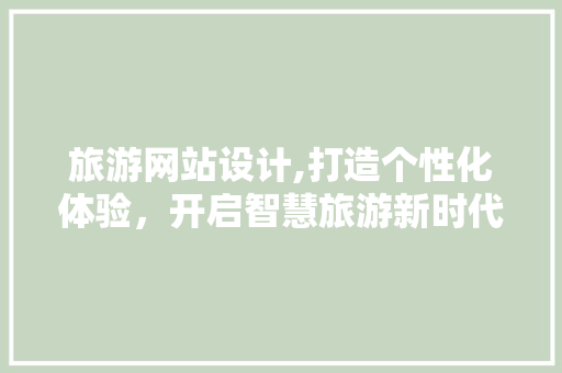 旅游网站设计,打造个性化体验，开启智慧旅游新时代 旅游网站设计,打造个性化体验，开启智慧旅游新时代 SEO关键词