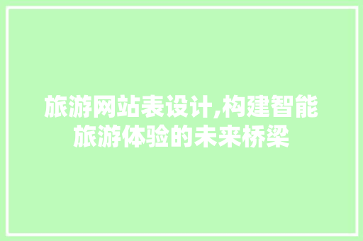 旅游网站表设计,构建智能旅游体验的未来桥梁 旅游网站表设计,构建智能旅游体验的未来桥梁 SEO关键词