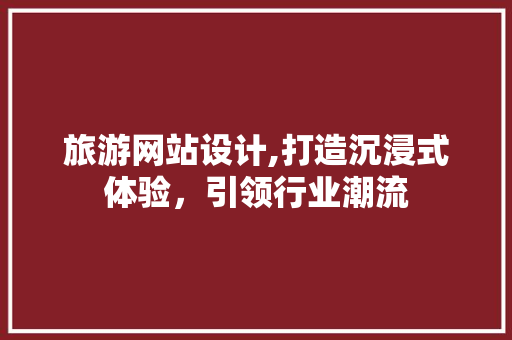 旅游网站设计,打造沉浸式体验，引领行业潮流 旅游网站设计,打造沉浸式体验，引领行业潮流 必应SEO