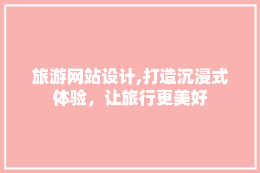 旅游网站设计,打造沉浸式体验，让旅行更美好 旅游网站设计,打造沉浸式体验，让旅行更美好 搜狗SEO
