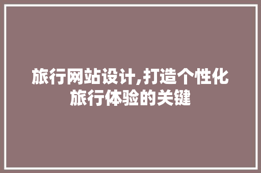 旅行网站设计,打造个性化旅行体验的关键 旅行网站设计,打造个性化旅行体验的关键 搜狗SEO