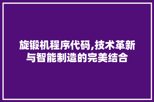 旋锻机程序代码,技术革新与智能制造的完美结合 旋锻机程序代码,技术革新与智能制造的完美结合 网站建设公司