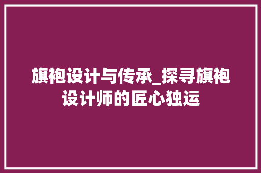 旗袍设计与传承_探寻旗袍设计师的匠心独运 旗袍设计与传承_探寻旗袍设计师的匠心独运 网站建设公司