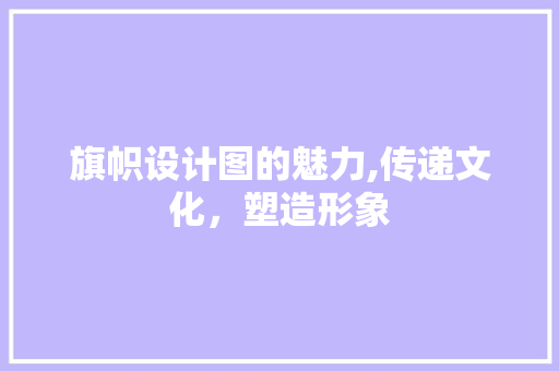 旗帜设计图的魅力,传递文化，塑造形象 旗帜设计图的魅力,传递文化，塑造形象 搜狗SEO