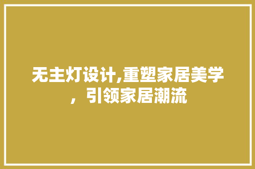 无主灯设计,重塑家居美学，引领家居潮流 无主灯设计,重塑家居美学，引领家居潮流 神马SEO