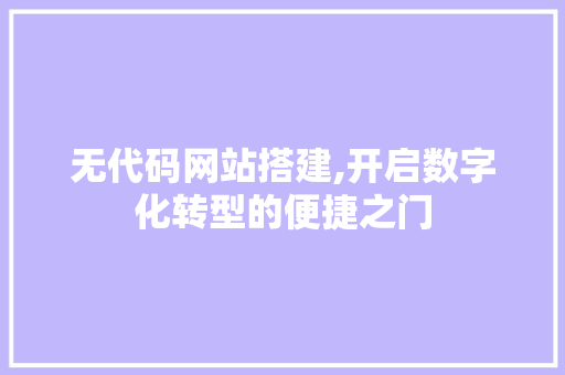 无代码网站搭建,开启数字化转型的便捷之门 无代码网站搭建,开启数字化转型的便捷之门 网站建设公司