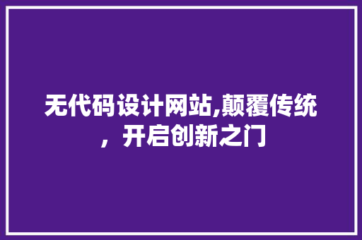无代码设计网站,颠覆传统，开启创新之门 无代码设计网站,颠覆传统，开启创新之门 SEO关键词