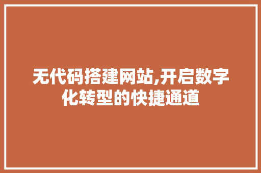 无代码搭建网站,开启数字化转型的快捷通道 无代码搭建网站,开启数字化转型的快捷通道 搜狗SEO