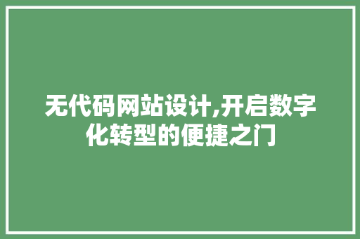 无代码网站设计,开启数字化转型的便捷之门 无代码网站设计,开启数字化转型的便捷之门 搜狗SEO