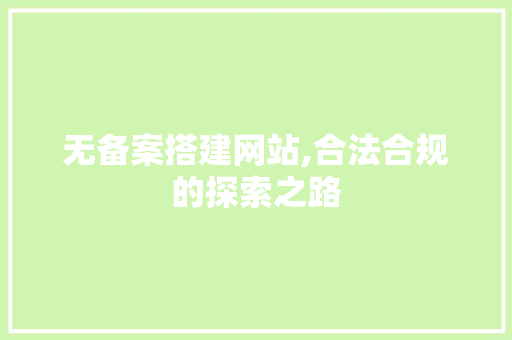 无备案搭建网站,合法合规的探索之路 无备案搭建网站,合法合规的探索之路 神马SEO