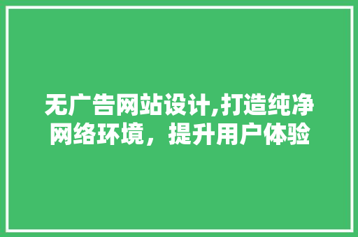 无广告网站设计,打造纯净网络环境，提升用户体验 无广告网站设计,打造纯净网络环境，提升用户体验 搜狗SEO
