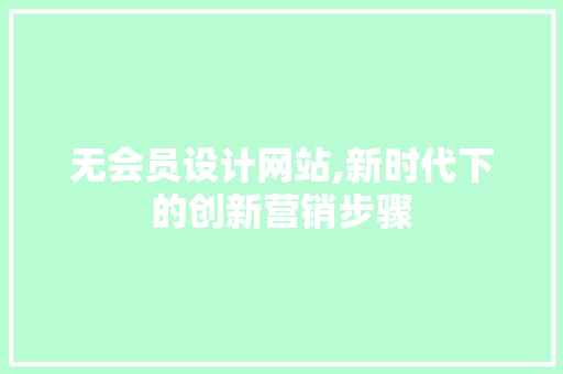 无会员设计网站,新时代下的创新营销步骤