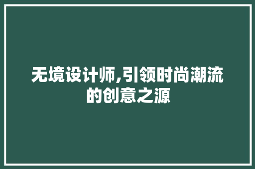 无境设计师,引领时尚潮流的创意之源 无境设计师,引领时尚潮流的创意之源 必应SEO