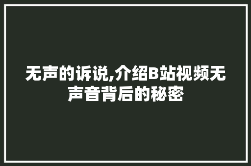 无声的诉说,介绍B站视频无声音背后的秘密 无声的诉说,介绍B站视频无声音背后的秘密 百度SEO