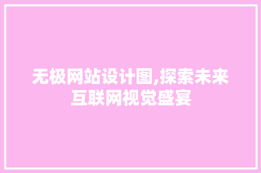 无极网站设计图,探索未来互联网视觉盛宴