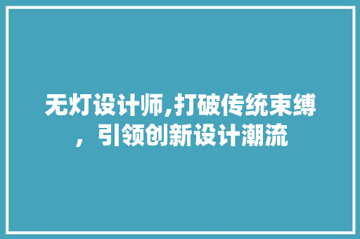 无灯设计师,打破传统束缚，引领创新设计潮流 无灯设计师,打破传统束缚，引领创新设计潮流 SEO关键词
