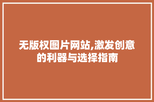 无版权图片网站,激发创意的利器与选择指南