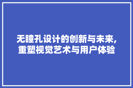 无瞳孔设计的创新与未来,重塑视觉艺术与用户体验 无瞳孔设计的创新与未来,重塑视觉艺术与用户体验 神马SEO