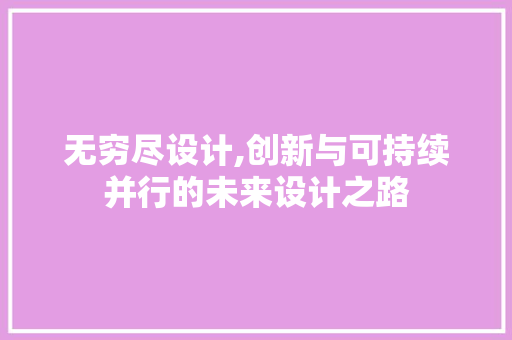 无穷尽设计,创新与可持续并行的未来设计之路 无穷尽设计,创新与可持续并行的未来设计之路 网站建设公司