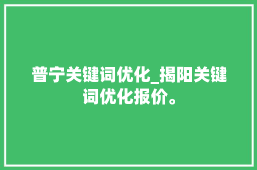 普宁关键词优化_揭阳关键词优化报价。 普宁关键词优化_揭阳关键词优化报价。 SEO关键词