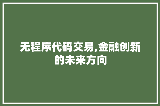 无程序代码交易,金融创新的未来方向