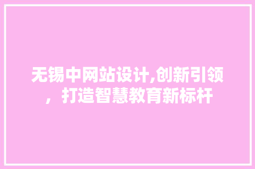 无锡中网站设计,创新引领，打造智慧教育新标杆 无锡中网站设计,创新引领，打造智慧教育新标杆 百度SEO