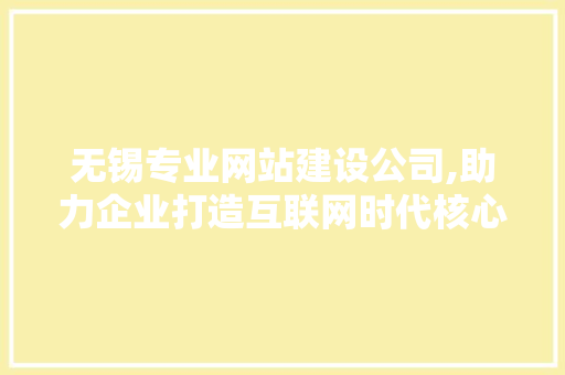 无锡专业网站建设公司,助力企业打造互联网时代核心竞争力 无锡专业网站建设公司,助力企业打造互联网时代核心竞争力 SEO关键词