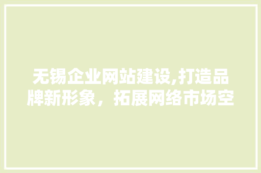 无锡企业网站建设,打造品牌新形象，拓展网络市场空间 无锡企业网站建设,打造品牌新形象，拓展网络市场空间 神马SEO