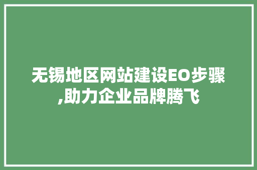 无锡地区网站建设EO步骤,助力企业品牌腾飞 无锡地区网站建设EO步骤,助力企业品牌腾飞 必应SEO
