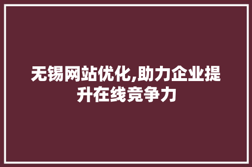 无锡网站优化,助力企业提升在线竞争力 无锡网站优化,助力企业提升在线竞争力 必应SEO