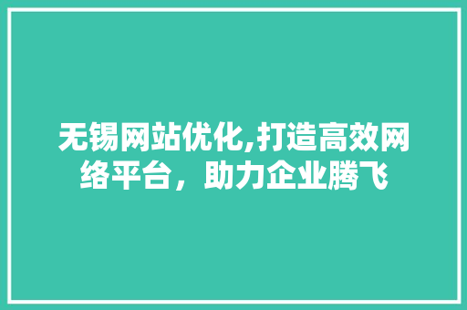 无锡网站优化,打造高效网络平台，助力企业腾飞 无锡网站优化,打造高效网络平台，助力企业腾飞 SEO关键词
