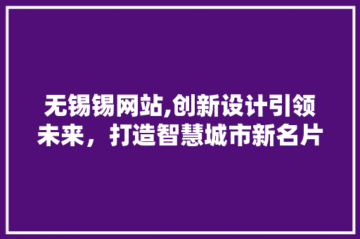 无锡锡网站,创新设计引领未来，打造智慧城市新名片 无锡锡网站,创新设计引领未来，打造智慧城市新名片 搜狗SEO