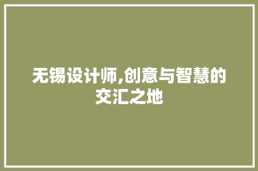 无锡设计师,创意与智慧的交汇之地 无锡设计师,创意与智慧的交汇之地 必应SEO