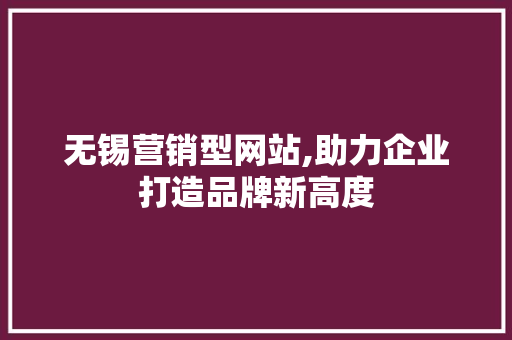 无锡营销型网站,助力企业打造品牌新高度 无锡营销型网站,助力企业打造品牌新高度 搜狗SEO