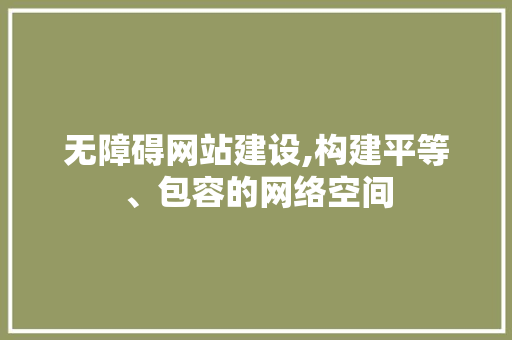 无障碍网站建设,构建平等、包容的网络空间 无障碍网站建设,构建平等、包容的网络空间 必应SEO