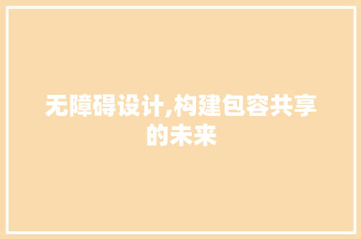 无障碍设计,构建包容共享的未来 无障碍设计,构建包容共享的未来 必应SEO