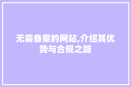 无需备案的网站,介绍其优势与合规之路 无需备案的网站,介绍其优势与合规之路 百度SEO
