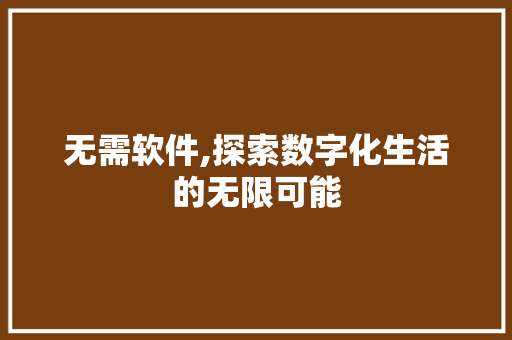 无需软件,探索数字化生活的无限可能 无需软件,探索数字化生活的无限可能 搜狗SEO
