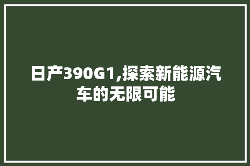 日产390G1,探索新能源汽车的无限可能 日产390G1,探索新能源汽车的无限可能 搜狗SEO