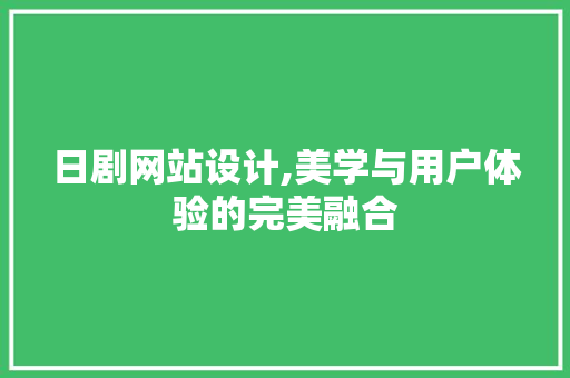 日剧网站设计,美学与用户体验的完美融合 日剧网站设计,美学与用户体验的完美融合 百度SEO