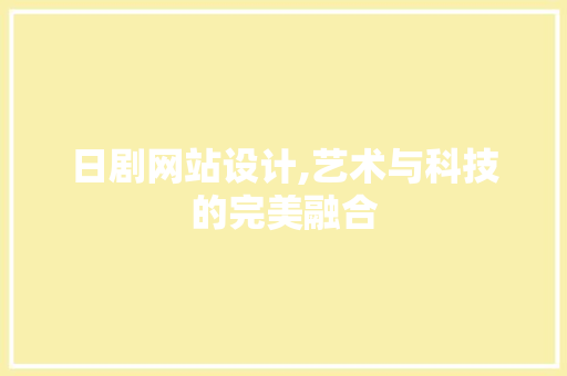 日剧网站设计,艺术与科技的完美融合 日剧网站设计,艺术与科技的完美融合 SEO关键词