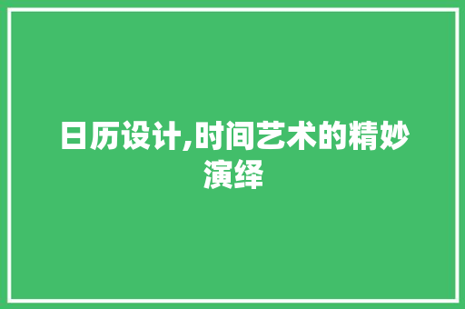 日历设计,时间艺术的精妙演绎 日历设计,时间艺术的精妙演绎 百度SEO