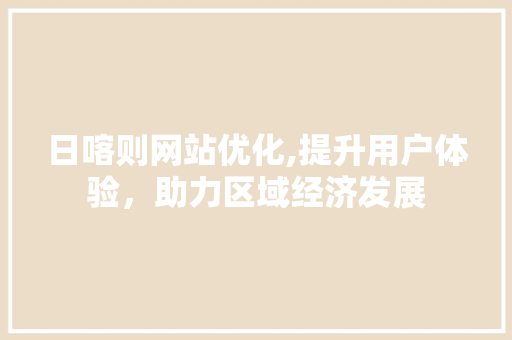 日喀则网站优化,提升用户体验，助力区域经济发展 日喀则网站优化,提升用户体验，助力区域经济发展 SEO关键词