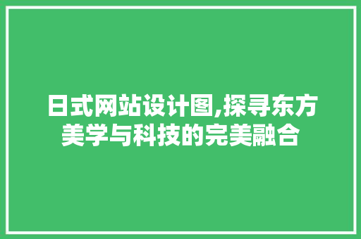 日式网站设计图,探寻东方美学与科技的完美融合 日式网站设计图,探寻东方美学与科技的完美融合 必应SEO