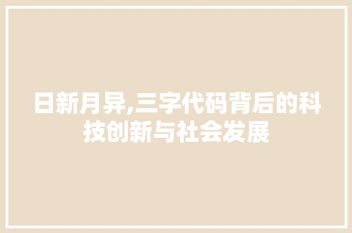 日新月异,三字代码背后的科技创新与社会发展 日新月异,三字代码背后的科技创新与社会发展 搜狗SEO