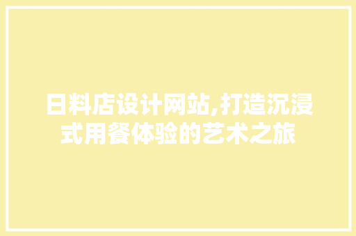 日料店设计网站,打造沉浸式用餐体验的艺术之旅 日料店设计网站,打造沉浸式用餐体验的艺术之旅 百度SEO