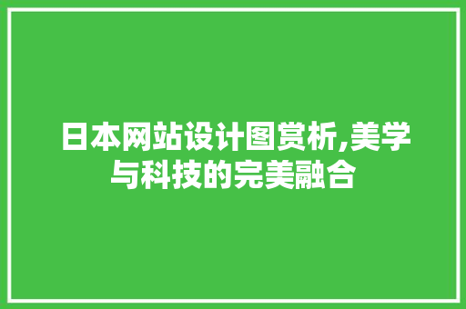 日本网站设计图赏析,美学与科技的完美融合 日本网站设计图赏析,美学与科技的完美融合 网站建设公司
