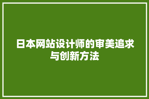 日本网站设计师的审美追求与创新方法 日本网站设计师的审美追求与创新方法 网站建设公司